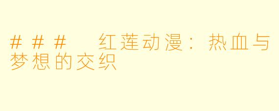### 红莲动漫:热血与梦想的交织