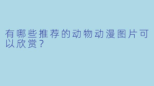 有哪些推荐的动物动漫图片可以欣赏？  