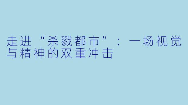 走进“杀戮都市”：一场视觉与精神的双重冲击