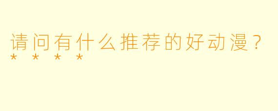 请问有什么推荐的好动漫?****