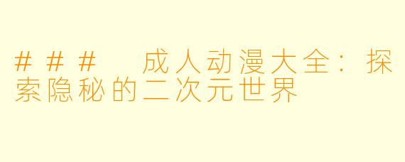 ### 成人动漫大全：探索隐秘的二次元世界