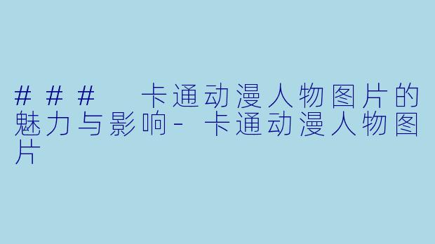 ### 卡通动漫人物图片的魅力与影响