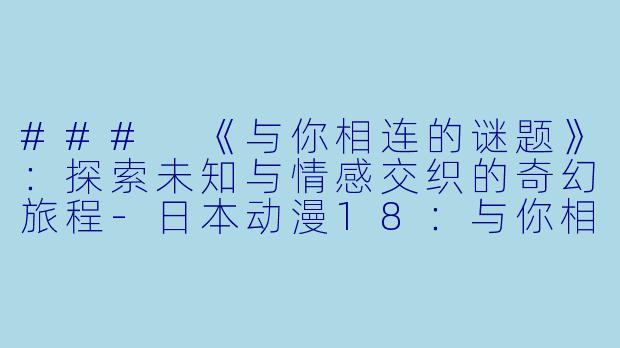 ### 《与你相连的谜题》：探索未知与情感交织的奇幻旅程-日本动漫18：与你相连的谜题全13集