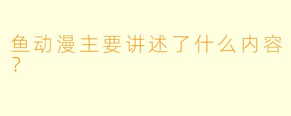 鱼动漫主要讲述了什么内容？