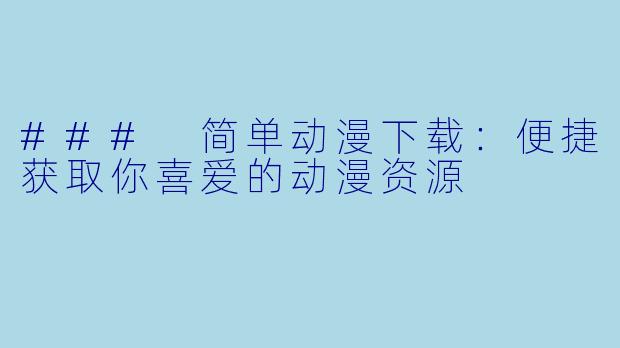 ### 简单动漫下载：便捷获取你喜爱的动漫资源