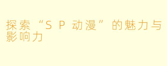 探索“SP动漫”的魅力与影响力