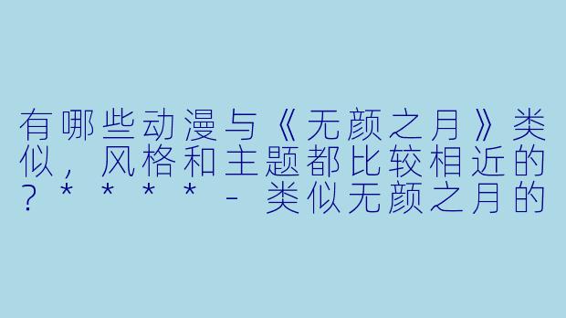 有哪些动漫与《无颜之月》类似,风格和主题都比较相近的?****