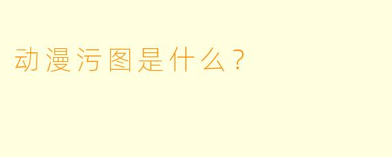 动漫污图是什么？  
