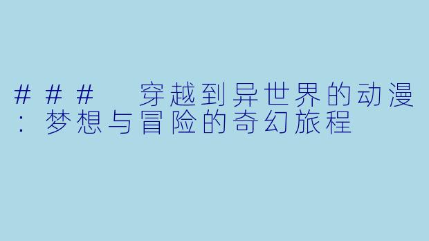 ### 穿越到异世界的动漫：梦想与冒险的奇幻旅程