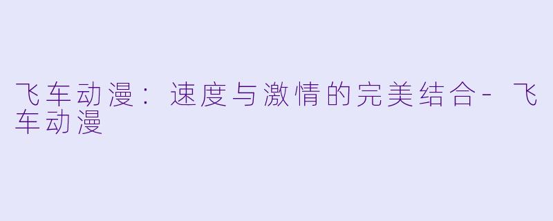 飞车动漫：速度与激情的完美结合-飞车动漫