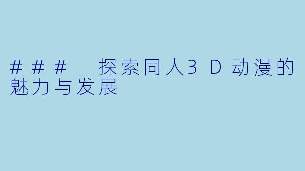 ### 探索同人3D动漫的魅力与发展