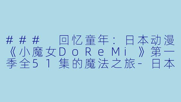 ### 回忆童年：日本动漫《小魔女DoReMi》第一季全51集的魔法之旅-日本动漫小魔女DoReMi第一季全51集