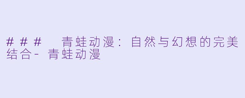 ### 青蛙动漫：自然与幻想的完美结合-青蛙动漫