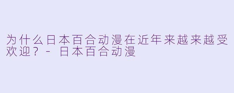 为什么日本百合动漫在近年来越来越受欢迎?