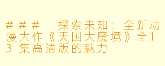 ### 探索未知：全新动漫大作《天国大魔境》全13集高清版的魅力