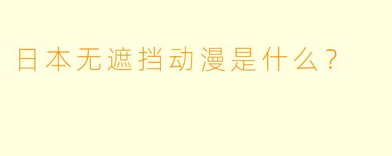 日本无遮挡动漫是什么？