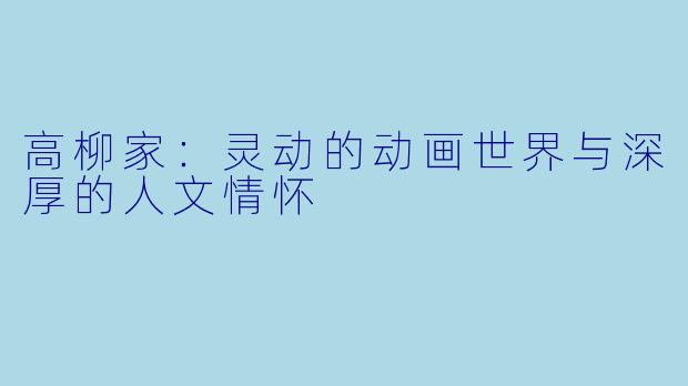 高柳家：灵动的动画世界与深厚的人文情怀