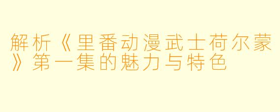解析《里番动漫武士荷尔蒙》第一集的魅力与特色