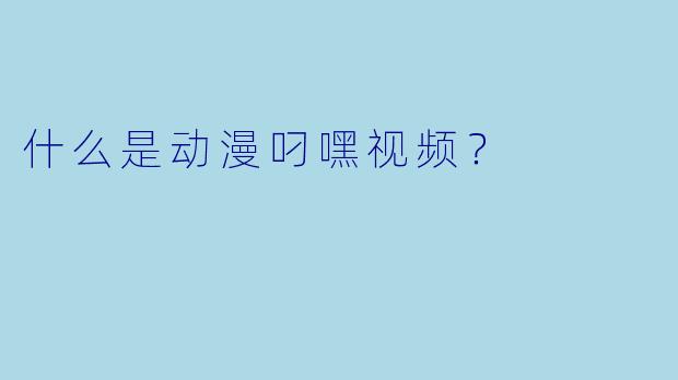 什么是动漫叼嘿视频？