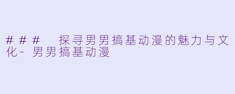 ### 探寻男男搞基动漫的魅力与文化