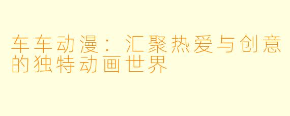 车车动漫：汇聚热爱与创意的独特动画世界