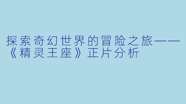 探索奇幻世界的冒险之旅——《精灵王座》正片分析