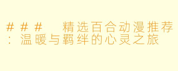 ### 精选百合动漫推荐:温暖与羁绊的心灵之旅