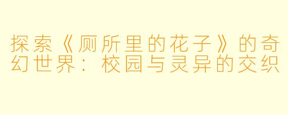 探索《厕所里的花子》的奇幻世界：校园与灵异的交织