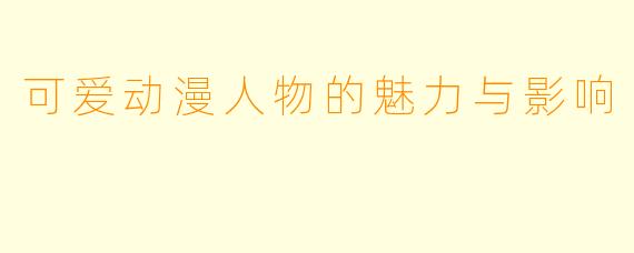 可爱动漫人物的魅力与影响