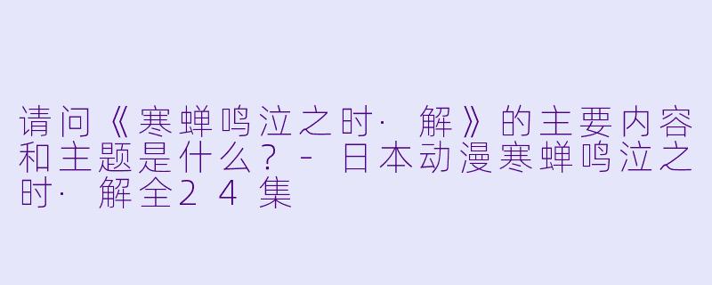 请问《寒蝉鸣泣之时·解》的主要内容和主题是什么?