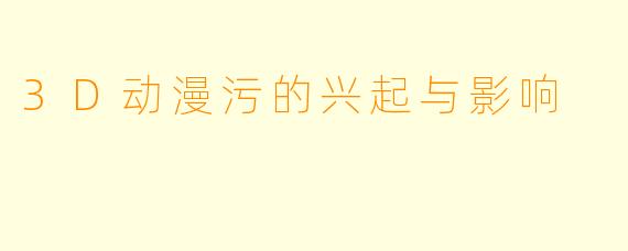 3D动漫污的兴起与影响