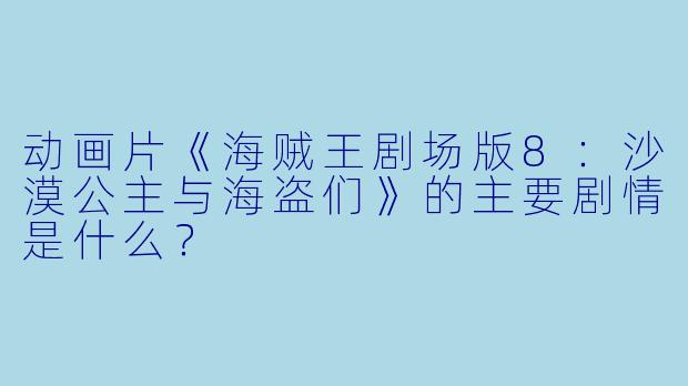 动画片《海贼王剧场版8:沙漠公主与海盗们》的主要剧情是什么?