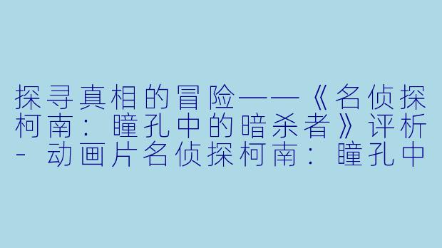 探寻真相的冒险——《名侦探柯南：瞳孔中的暗杀者》评析-动画片名侦探柯南：瞳孔中的暗杀者正片