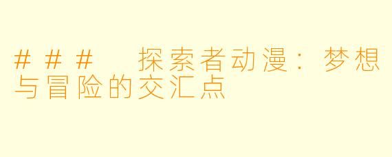 ### 探索者动漫：梦想与冒险的交汇点