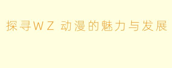 探寻WZ动漫的魅力与发展