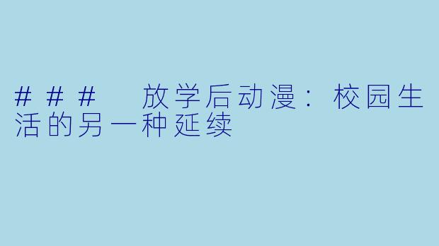 ### 放学后动漫：校园生活的另一种延续