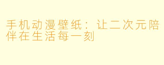 手机动漫壁纸：让二次元陪伴在生活每一刻