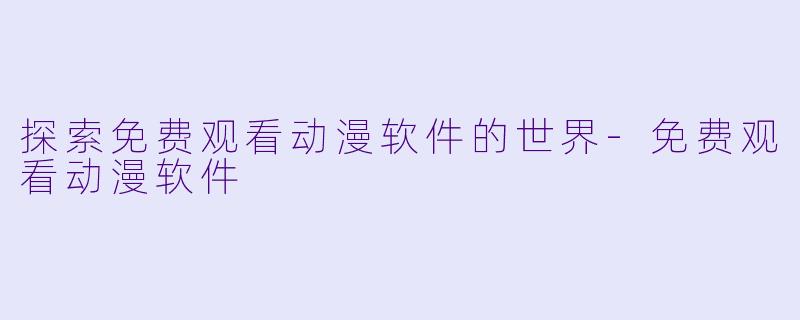 探索免费观看动漫软件的世界-免费观看动漫软件