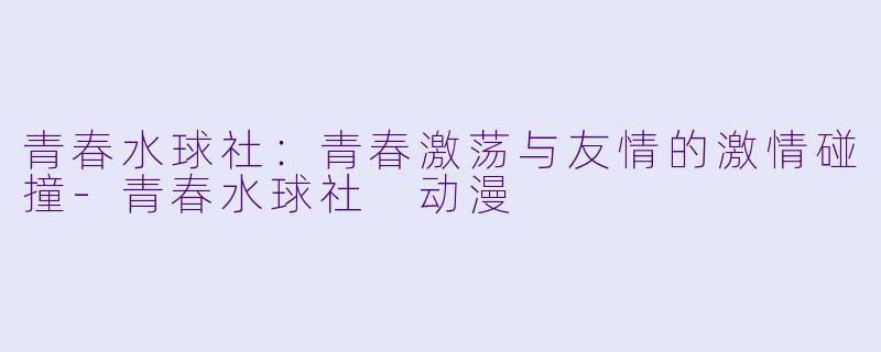 青春水球社:青春激荡与友情的激情碰撞