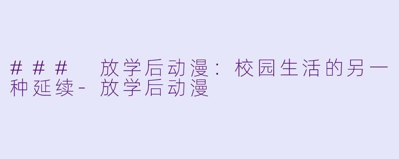 ### 放学后动漫：校园生活的另一种延续-放学后动漫