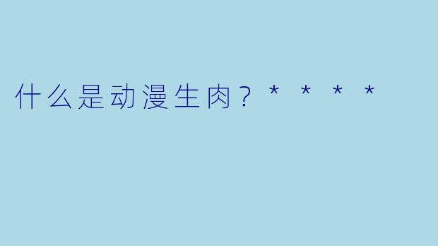 什么是动漫生肉？****