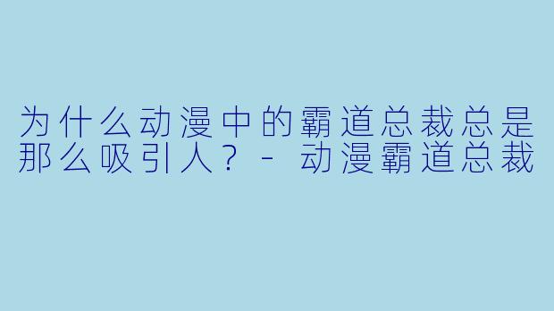 为什么动漫中的霸道总裁总是那么吸引人?