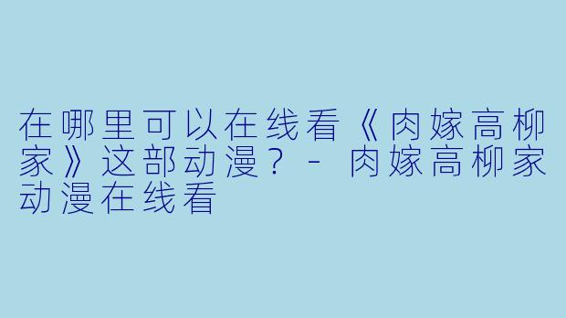 在哪里可以在线看《肉嫁高柳家》这部动漫？