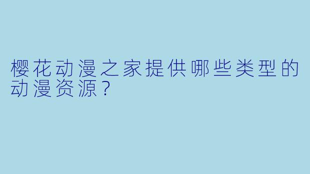 樱花动漫之家提供哪些类型的动漫资源？