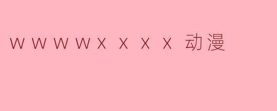 wwwwxxxx动漫