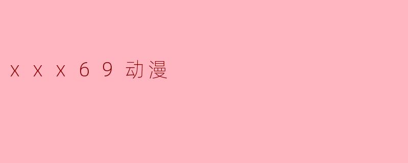 xxx69动漫是什么类型的动漫？  
