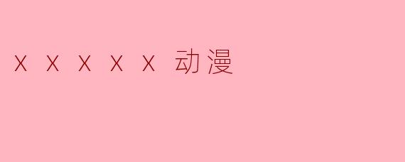 xxxxx动漫