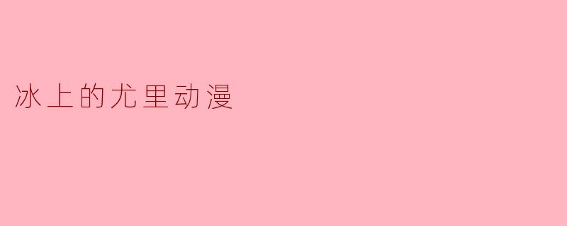 冰上的尤里：热爱与梦想交织的冰舞之旅