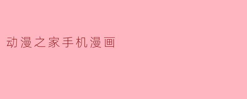 动漫之家手机漫画有什么特色和优势?