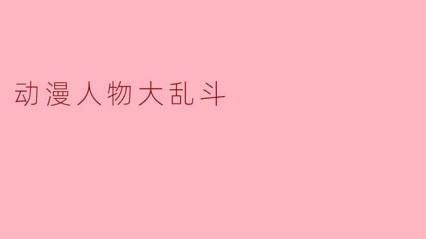 动漫人物大乱斗:梦幻与现实的碰撞